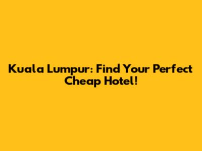 Kuala Lumpur: Find Your Perfect Cheap Hotel!