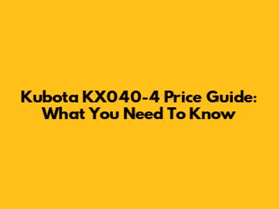Kubota KX040-4 Price Guide: What You Need To Know