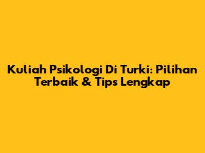 Kuliah Psikologi Di Turki: Pilihan Terbaik & Tips Lengkap