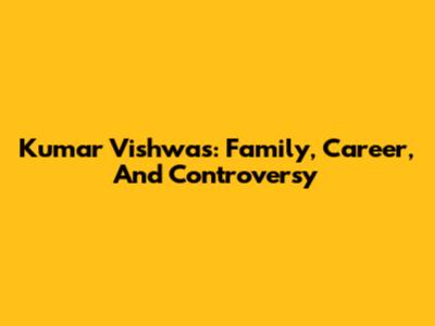 Kumar Vishwas: Family, Career, And Controversy