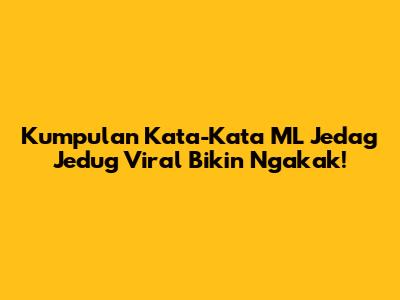 Kumpulan Kata-Kata ML Jedag Jedug Viral Bikin Ngakak!