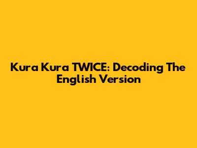 Kura Kura TWICE: Decoding The English Version