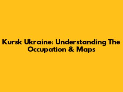 Kursk Ukraine: Understanding The Occupation & Maps