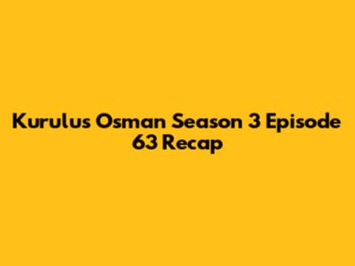 Kurulus Osman Season 3 Episode 63 Recap