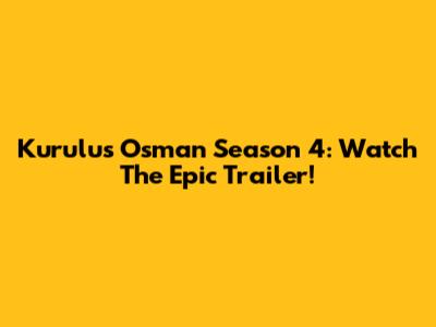 Kurulus Osman Season 4: Watch The Epic Trailer!