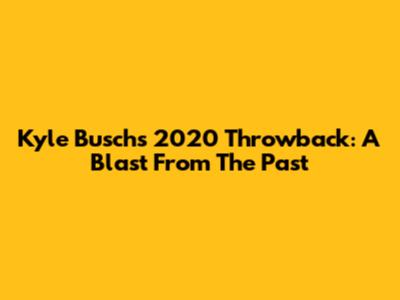 Kyle Busch's 2020 Throwback: A Blast From The Past