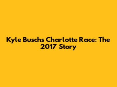 Kyle Busch's Charlotte Race: The 2017 Story