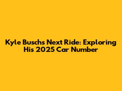 Kyle Busch's Next Ride: Exploring His 2025 Car Number