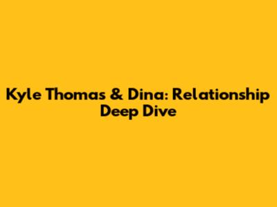 Kyle Thomas & Dina: Relationship Deep Dive