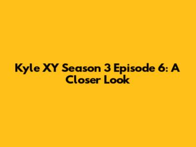 Kyle XY Season 3 Episode 6: A Closer Look
