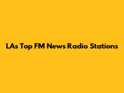 LA's Top FM News Radio Stations