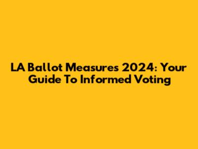 LA Ballot Measures 2024: Your Guide To Informed Voting