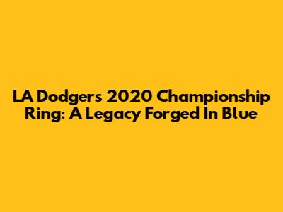 LA Dodgers' 2020 Championship Ring: A Legacy Forged In Blue