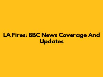 LA Fires: BBC News Coverage And Updates