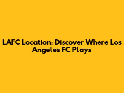 LAFC Location: Discover Where Los Angeles FC Plays