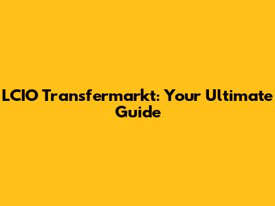 LCIO Transfermarkt: Your Ultimate Guide