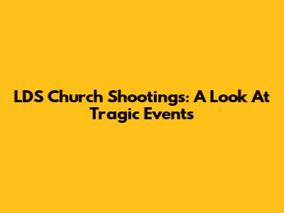 LDS Church Shootings: A Look At Tragic Events