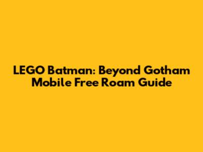 LEGO Batman: Beyond Gotham Mobile Free Roam Guide