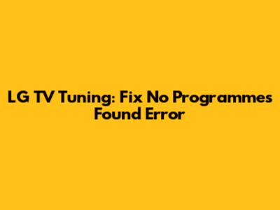 LG TV Tuning: Fix 'No Programmes Found' Error