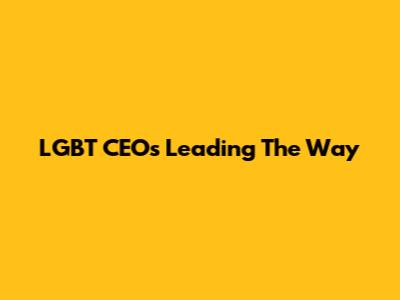 LGBT CEOs Leading The Way