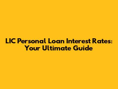 LIC Personal Loan Interest Rates: Your Ultimate Guide