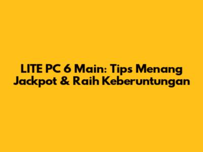 LITE PC 6 Main: Tips Menang Jackpot & Raih Keberuntungan