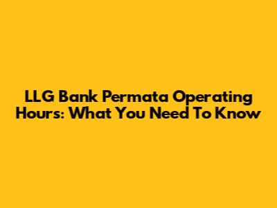 LLG Bank Permata Operating Hours: What You Need To Know