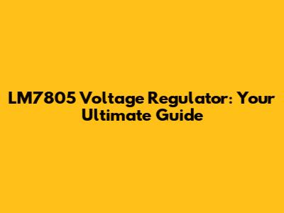 LM7805 Voltage Regulator: Your Ultimate Guide