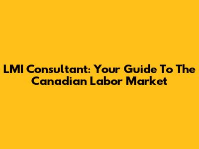 LMI Consultant: Your Guide To The Canadian Labor Market