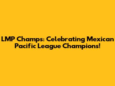 LMP Champs: Celebrating Mexican Pacific League Champions!