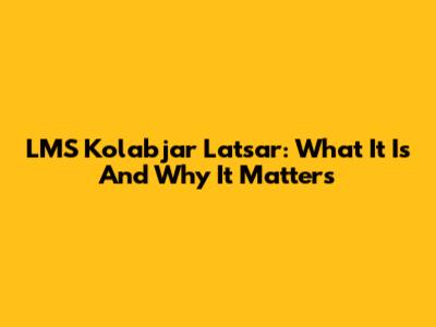 LMS Kolabjar Latsar: What It Is And Why It Matters
