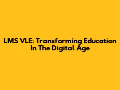LMS VLE: Transforming Education In The Digital Age