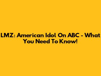 LMZ: American Idol On ABC - What You Need To Know!