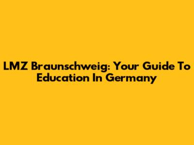 LMZ Braunschweig: Your Guide To Education In Germany