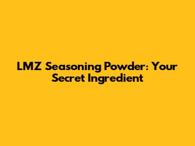 LMZ Seasoning Powder: Your Secret Ingredient