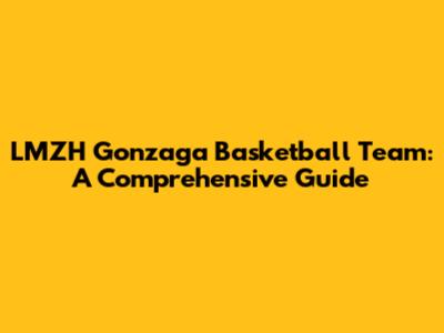 LMZH Gonzaga Basketball Team: A Comprehensive Guide