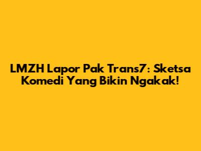 LMZH Lapor Pak Trans7: Sketsa Komedi Yang Bikin Ngakak!
