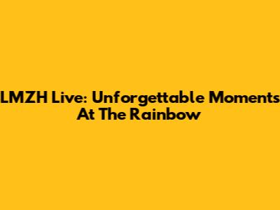 LMZH Live: Unforgettable Moments At The Rainbow