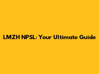 LMZH NPSL: Your Ultimate Guide