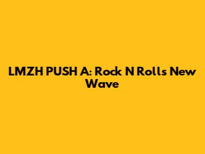 LMZH PUSH A: Rock N Roll's New Wave