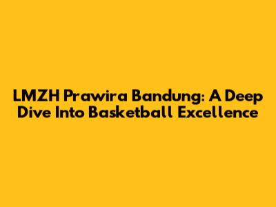 LMZH Prawira Bandung: A Deep Dive Into Basketball Excellence