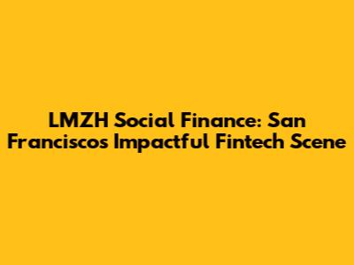 LMZH Social Finance: San Francisco's Impactful Fintech Scene