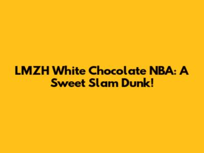LMZH White Chocolate NBA: A Sweet Slam Dunk!