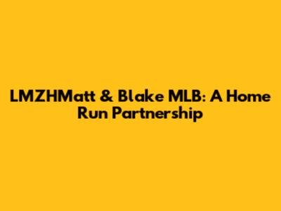LMZHMatt & Blake MLB: A Home Run Partnership