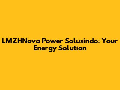 LMZHNova Power Solusindo: Your Energy Solution