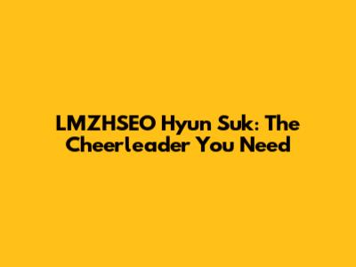 LMZHSEO Hyun Suk: The Cheerleader You Need