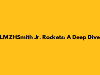 LMZHSmith Jr. Rockets: A Deep Dive