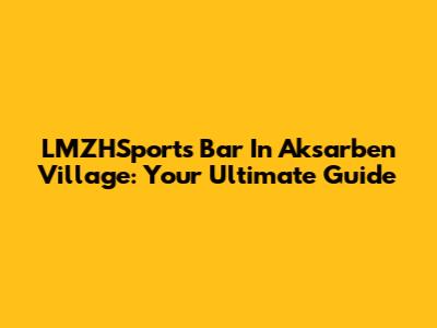 LMZHSports Bar In Aksarben Village: Your Ultimate Guide
