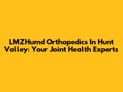LMZHumd Orthopedics In Hunt Valley: Your Joint Health Experts