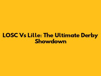 LOSC Vs Lille: The Ultimate Derby Showdown